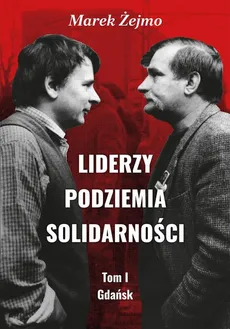 Liderzy Podziemia Solidarności Tom I Gdańsk - Marek Żejmo