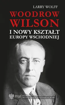 Woodrow Wilson i nowy kształt Europy Wschodniej - Larry Wolff