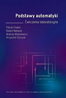 Podstawy automatyki. Ćwiczenia laboratoryjne - Andrzej Wojtulewicz, Krzysztof Zarzycki, Patryk Chaber, Robert Nebeluk
