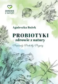 Probiotyki - zdrowie z natury - Agnieszka Bożek