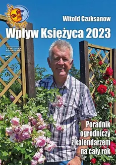 Wpływ Księżyca 2023 Poradnik ogrodniczy z kalendarzem na cały rok - Witold Czuksanow