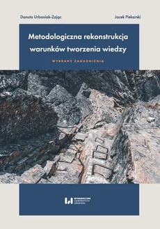 Metodologiczna rekonstrukcja warunków tworzenia wiedzy – wybrane zagadnienia - Danuta Urbaniak-Zając, Piekarski Jacek