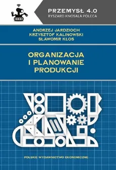 Organizacja i planowanie produkcji - Andrzej Jardzioch, Krzysztof Kalinowski, Sławomir Kłos