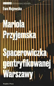 Mariola Przyjemska Spacerowiczka gentryfikowanej Warszawy - Ewa Majewska