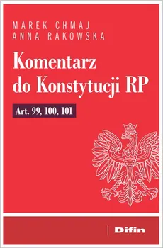 Komentarz do Konstytucji RP art. 99, 100, 101 - Marek Chmaj, Anna Rakowska