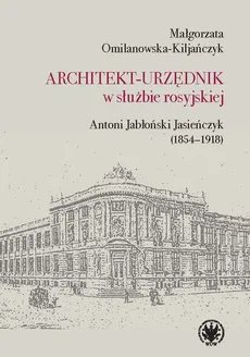 Architekt-urzędnik w służbie rosyjskiej. Antoni Jabłoński Jasieńczyk (1854-1918) - Małgorzata Omilanowska-Kiljańczyk