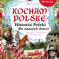 Kocham Polskę. Historia Polski dla naszych dzieci - Jaonna Wieliczka-Szarek, Jarosław Szarek