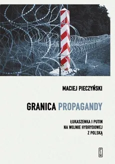 Granica propagandy. Łukaszenka i Putin na wojnie hybrydowej z Polską - Maciej Pieczyński