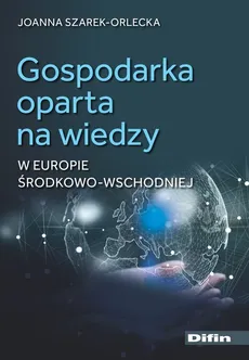 Gospodarka oparta na wiedzy w Europie Środkowo-Wschodniej - Joanna Szarek-Orlecka