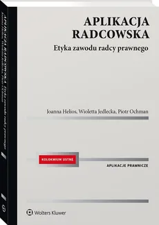 Aplikacja radcowska. Etyka zawodu radcy prawnego - Joanna Helios, Wioletta Jedlecka, Piotr Ochman