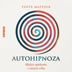 Autohipnoza - bliskie spotkania z samym sobą - Piotr Matejuk