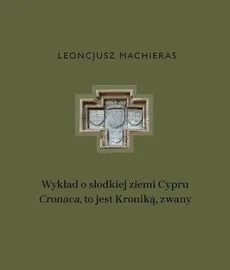 Wykład o słodkiej ziemi Cypru „Cronaca”, to jest Kroniką, zwany - Leoncjusz Machieras