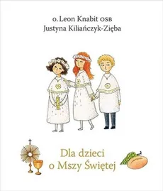 Dla dzieci o Mszy Świętej - Justyna Kiliańczyk-Zięba, Leon Knabit