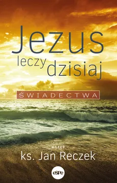 Jezus leczy dzisiaj - Jan Reczek