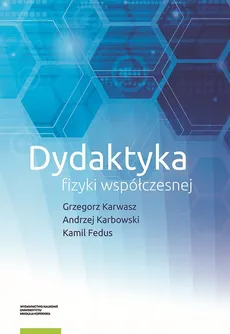 Dydaktyka fizyki współczesnej - Kamil Fedus, Andrzej Karbowski, Grzegorz Karwasz