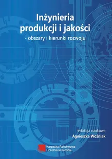 Inżynieria produkcji i jakości – obszary i kierunki rozwoju - Agnieszka Woźniak, redakcja naukowa