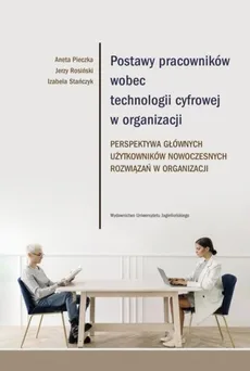 Postawy pracowników wobec technologii cyfrowej w organizacji - Aneta Pieczka, Izabela Stańczyk, Jerzy Rosiński