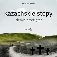Kazachskie stepy. Ziemie przeklęte? - Krzysztof Renik