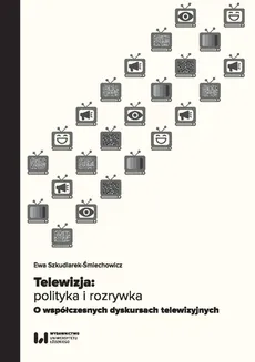 Telewizja: polityka i rozrywka - Ewa Szkudlarek-Śmiechowicz