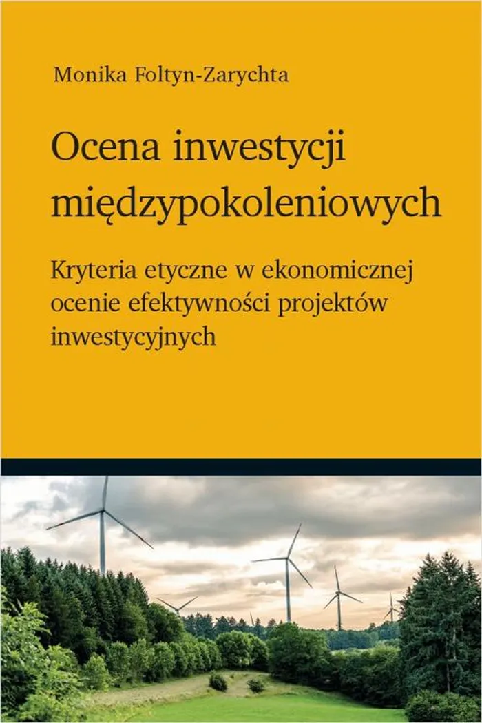 Ocena inwestycji międzypokoleniowych - kryteria etyczne w ekonomicznej  ocenie efektywności projektów inwestycyjnych - Monika Foltyn-Zarychta  (eBook) - Księgarnia PWN
